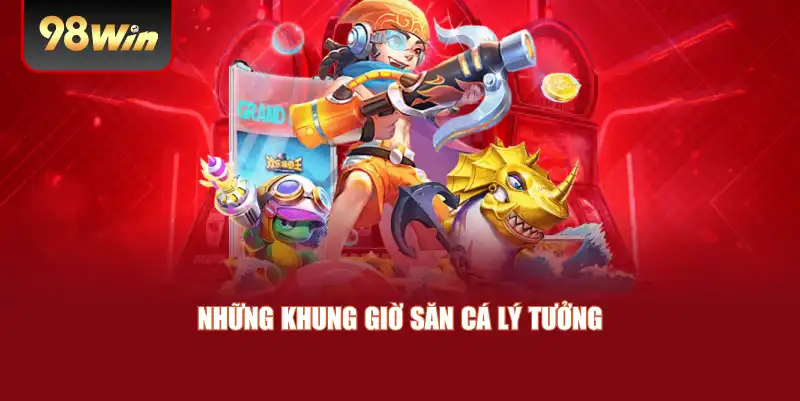 Những khung giờ săn cá lý tưởng